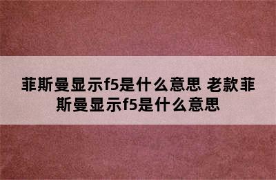 菲斯曼显示f5是什么意思 老款菲斯曼显示f5是什么意思